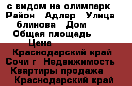 с видом на олимпарк  › Район ­ Адлер › Улица ­ блинова › Дом ­ 12 › Общая площадь ­ 40 › Цена ­ 3 600 000 - Краснодарский край, Сочи г. Недвижимость » Квартиры продажа   . Краснодарский край,Сочи г.